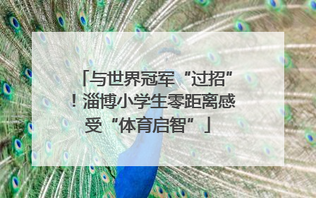 与世界冠军“过招”！淄博小学生零距离感受“体育启智”