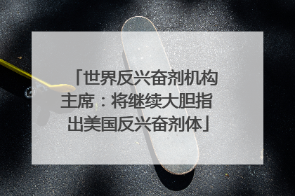 世界反兴奋剂机构主席：将继续大胆指出美国反兴奋剂体