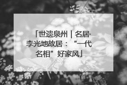 世遗泉州｜名居·李光地故居：“一代名相”好家风