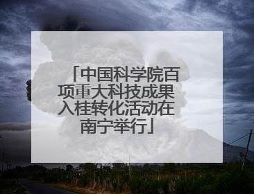 中国科学院百项重大科技成果入桂转化活动在南宁举行