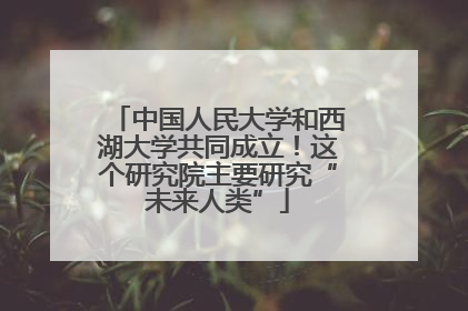 中国人民大学和西湖大学共同成立！这个研究院主要研究“未来人类”