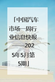 中国汽车市场一周行业信息快报——2025年5月第5期