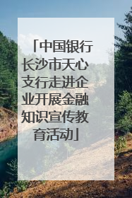 中国银行长沙市天心支行走进企业开展金融知识宣传教育活动