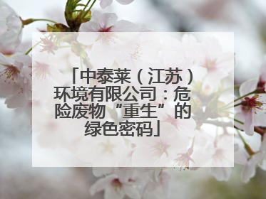 中泰莱（江苏）环境有限公司：危险废物“重生”的绿色密码