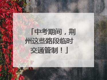 中考期间，荆州这些路段临时交通管制！