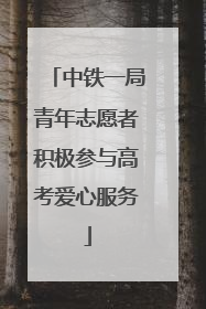 中铁一局青年志愿者积极参与高考爱心服务