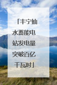 丰宁抽水蓄能电站发电量突破百亿千瓦时