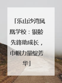 乐山沙湾凤凰学校：银龄先锋助成长，巾帼力量绽芳华