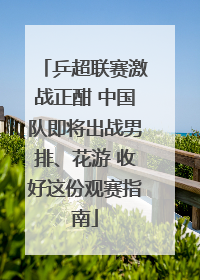 乒超联赛激战正酣 中国队即将出战男排、花游 收好这份观赛指南