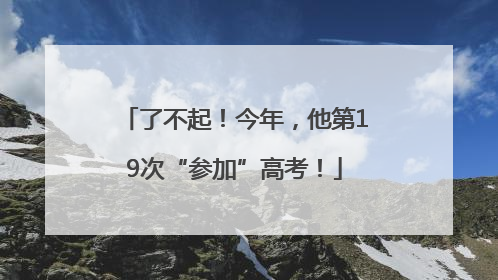 了不起！今年，他第19次“参加”高考！