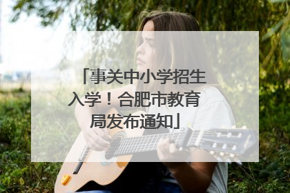 事关中小学招生入学！合肥市教育局发布通知