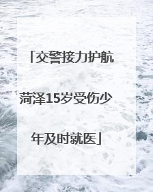 交警接力护航 菏泽15岁受伤少年及时就医