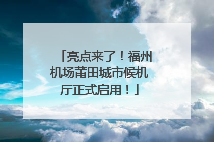 亮点来了！福州机场莆田城市候机厅正式启用！