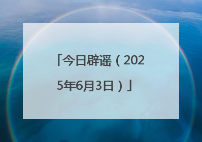 今日辟谣（2025年6月3日）