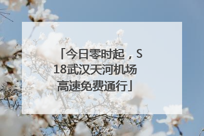 今日零时起，S18武汉天河机场高速免费通行