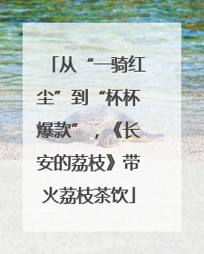 从“一骑红尘”到“杯杯爆款”，《长安的荔枝》带火荔枝茶饮