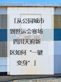 从公园城市到世运会赛场 四川天府新区如何“一键变身”