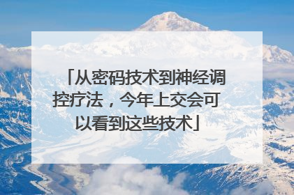 从密码技术到神经调控疗法，今年上交会可以看到这些技术