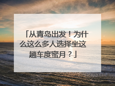 从青岛出发！为什么这么多人选择坐这趟车度蜜月？