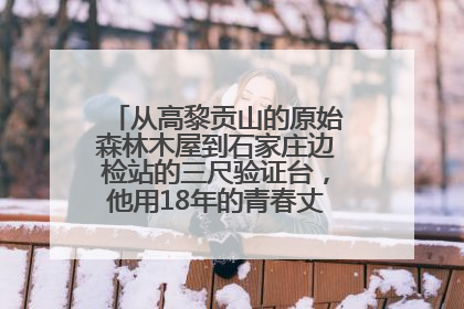 从高黎贡山的原始森林木屋到石家庄边检站的三尺验证台，他用18年的青春丈量祖国的边境线