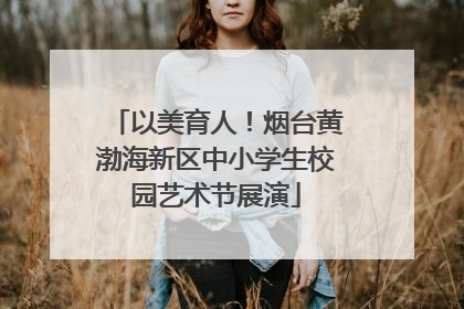 以美育人！烟台黄渤海新区中小学生校园艺术节展演