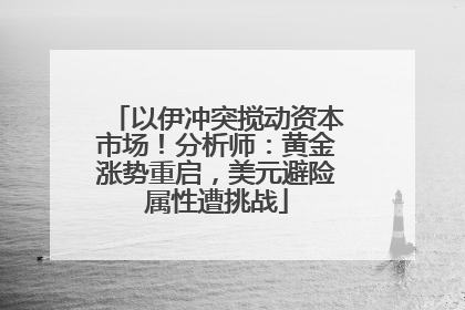 以伊冲突搅动资本市场！分析师：黄金涨势重启，美元避险属性遭挑战