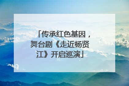 传承红色基因，舞台剧《走近杨贤江》开启巡演