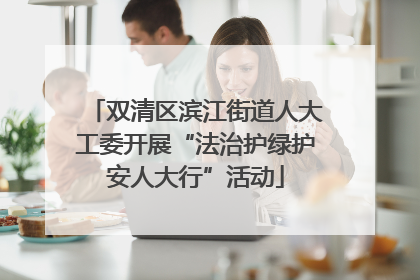 双清区滨江街道人大工委开展“法治护绿护安人大行”活动