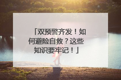双预警齐发！如何避险自救？这些知识要牢记！