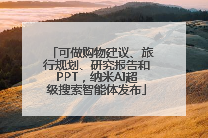 可做购物建议、旅行规划、研究报告和PPT，纳米AI超级搜索智能体发布