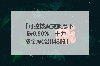 可控核聚变概念下跌0.80%，主力资金净流出43股