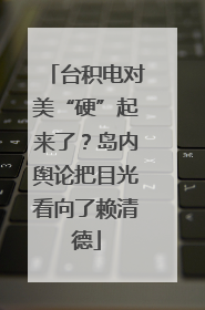 台积电对美“硬”起来了？岛内舆论把目光看向了赖清德