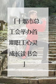 十堰市总工会举办首期职工心灵成长读书会