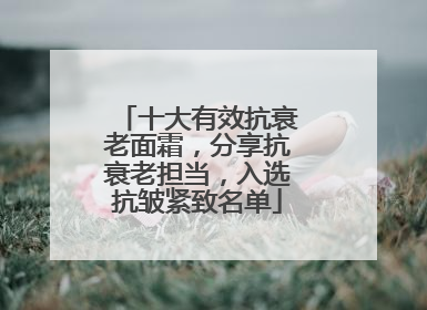十大有效抗衰老面霜，分享抗衰老担当，入选抗皱紧致名单