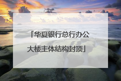 华夏银行总行办公大楼主体结构封顶