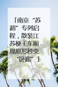 南京“苏超”专列启程，散装江苏梗王车厢现原形秒变“卧底”