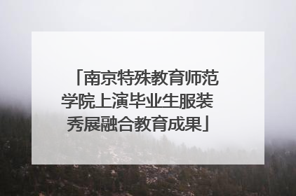 南京特殊教育师范学院上演毕业生服装秀展融合教育成果
