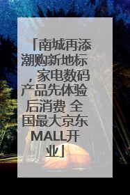 南城再添潮购新地标，家电数码产品先体验后消费 全国最大京东MALL开业