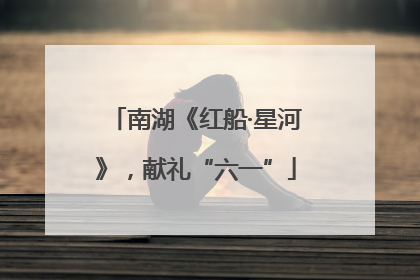 南湖《红船·星河》，献礼“六一”