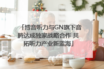 博音听力与GN旗下音腾达成独家战略合作 共拓听力产业新蓝海