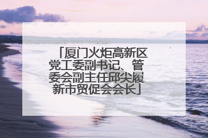 厦门火炬高新区党工委副书记、管委会副主任邱尖履新市贸促会会长