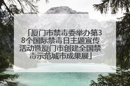 厦门市禁毒委举办第38个国际禁毒日主题宣传活动暨厦门市创建全国禁毒示范城市成果展