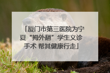 厦门市第三医院为宁夏“拇外翻”学生义诊手术 帮其健康行走