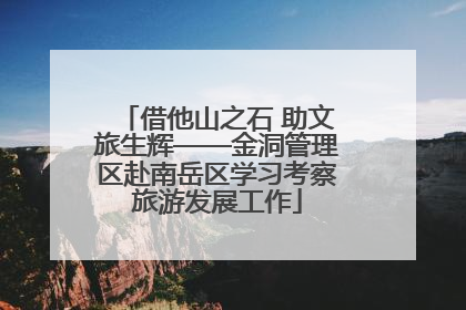 借他山之石 助文旅生辉——金洞管理区赴南岳区学习考察旅游发展工作