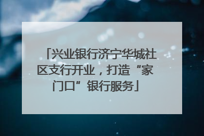 兴业银行济宁华城社区支行开业，打造“家门口”银行服务