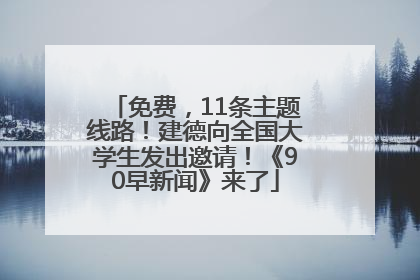 免费，11条主题线路！建德向全国大学生发出邀请！《90早新闻》来了
