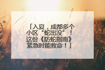 入夏，成都多个小区“蛇出没”！这份《防蛇指南》紧急时能救命！