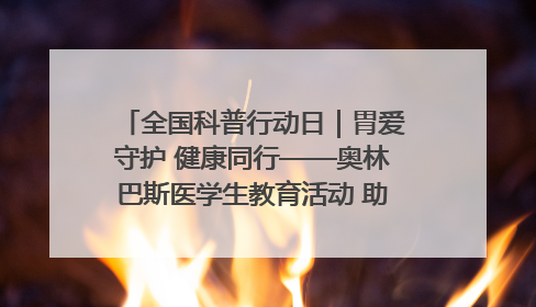 全国科普行动日｜胃爱守护 健康同行——奥林巴斯医学生教育活动 助力消化道早癌防治
