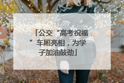 公交“高考祝福”车厢亮相，为学子加油鼓劲