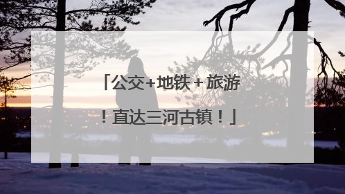 公交+地铁＋旅游！直达三河古镇！